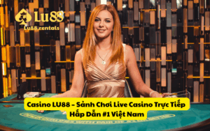 Casino LU88 – Sảnh Chơi Live Casino Trực Tiếp Hấp Dẫn #1 Việt Nam