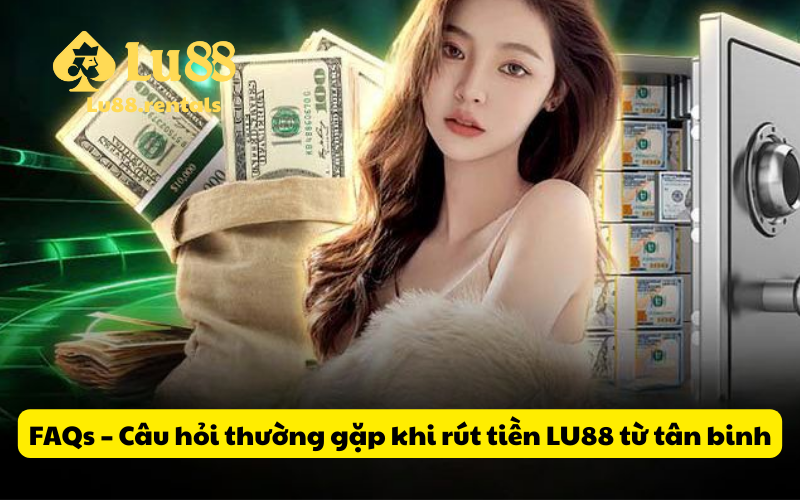 FAQs – Câu hỏi thường gặp khi rút tiền LU88 từ tân binh