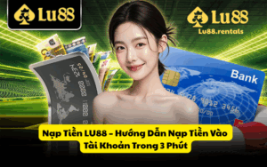 Nạp Tiền LU88 – Hướng Dẫn Nạp Tiền Vào Tài Khoản Trong 3 Phút