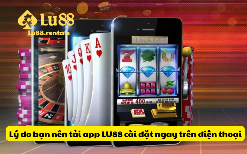 Lý do bạn nên tải app LU88 cài đặt ngay trên điện thoại